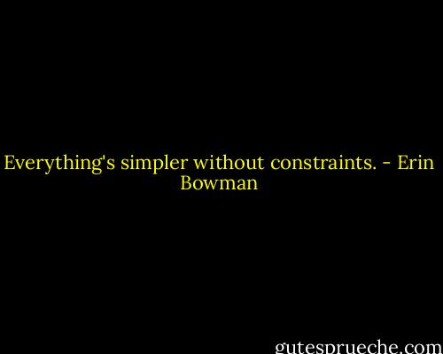 Everything's simpler without constraints. - Erin Bowman