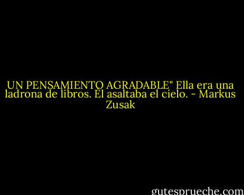 UN PENSAMIENTO AGRADABLE"<br />Ella era una ladrona de libros.<br />Él asaltaba el cielo. - Markus Zusak
