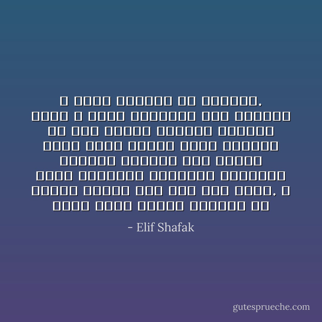 تنبع معظم مشاكل العالم من أخطاء لغوية ومن سوء فهم بسيط. لا تأخذ الكلمات بمعناها الظاهري مطلقا، وعندما تلج دائرة الحب تكون اللغة التي نعرفها قد عُفى عليها الزمن، فالشيء الذي لا يمكن التعبير عنه بكلمات لا يمكن إدراكه إلا بالصمت. - Elif Shafak