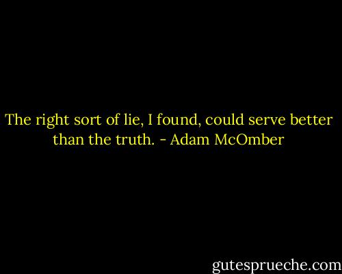 The right sort of lie, I found, could serve better than the truth. - Adam McOmber