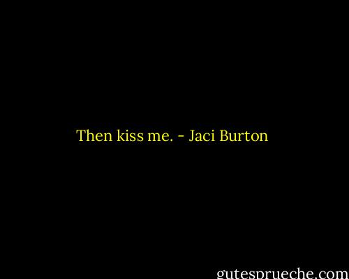 Then kiss me. - Jaci Burton