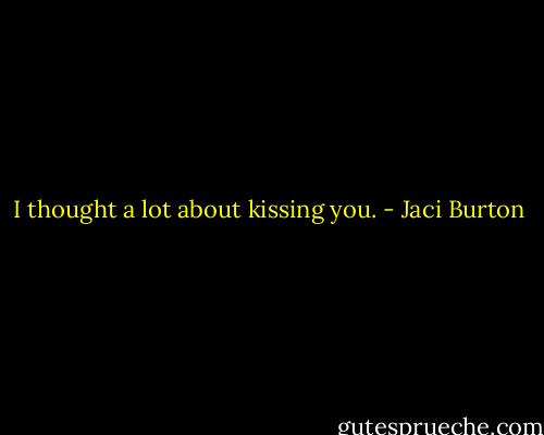 I thought a lot about kissing you. - Jaci Burton