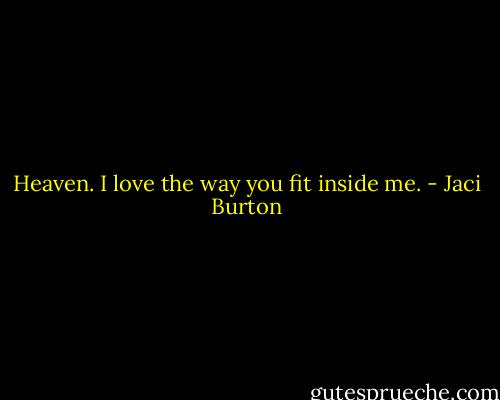 Heaven. I love the way you fit inside me. - Jaci Burton