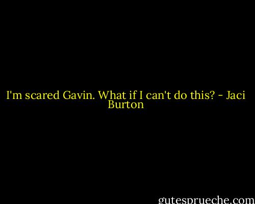 I'm scared Gavin. What if I can't do this? - Jaci Burton