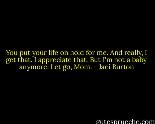 You put your life on hold for me. And really, I get that. I appreciate that. But I'm not a baby anymore. Let go, Mom. - Jaci Burton