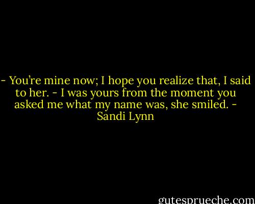 - You’re mine now; I hope you realize that, I said to her.<br />- I was yours from the moment you asked me what my name was, she smiled. - Sandi Lynn