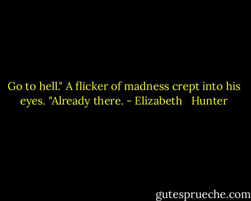 Go to hell."<br />A flicker of madness crept into his eyes. "Already there. - Elizabeth   Hunter