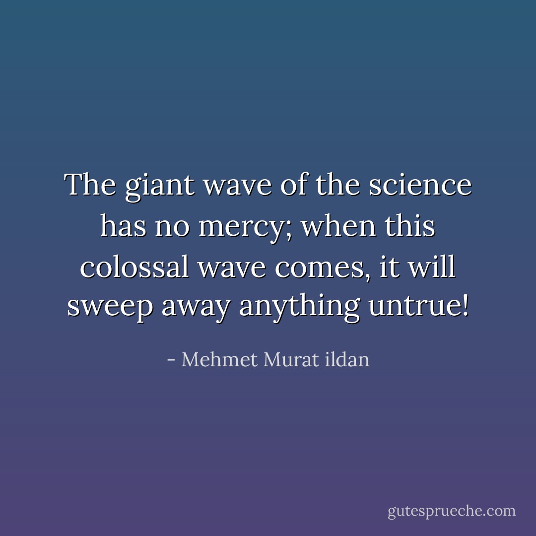 The giant wave of the science has no mercy; when this colossal wave comes, it will sweep away anything untrue! - Mehmet Murat ildan