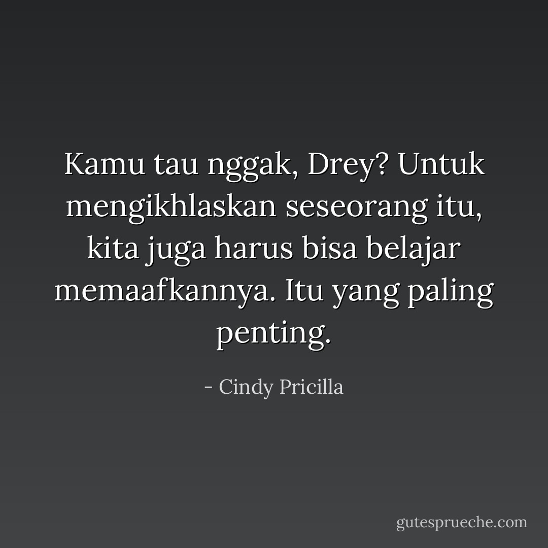 Kamu tau nggak, Drey? Untuk mengikhlaskan seseorang itu, kita juga harus bisa belajar memaafkannya. Itu yang paling penting. - Cindy Pricilla