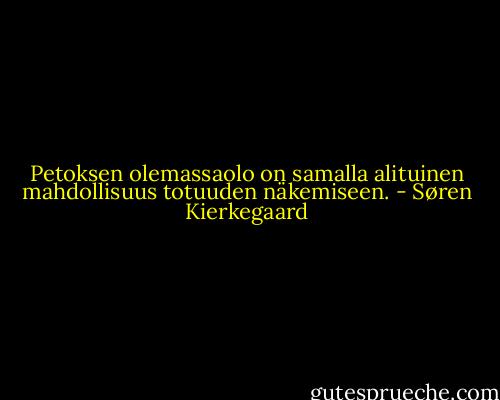 Petoksen olemassaolo on samalla alituinen mahdollisuus totuuden näkemiseen. - Søren Kierkegaard