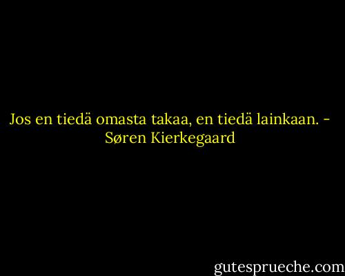 Jos en tiedä omasta takaa, en tiedä lainkaan. - Søren Kierkegaard