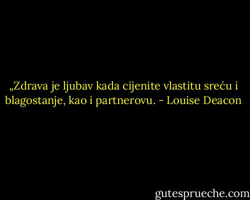 „Zdrava je ljubav kada cijenite vlastitu sreću i blagostanje, kao i partnerovu. - Louise Deacon