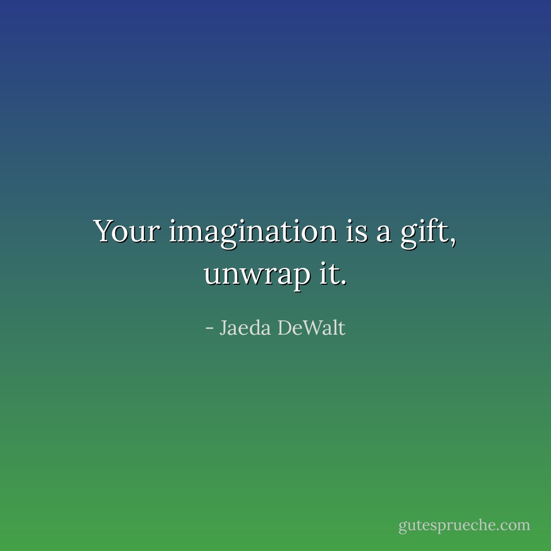 Your imagination is a gift, unwrap it. - Jaeda DeWalt