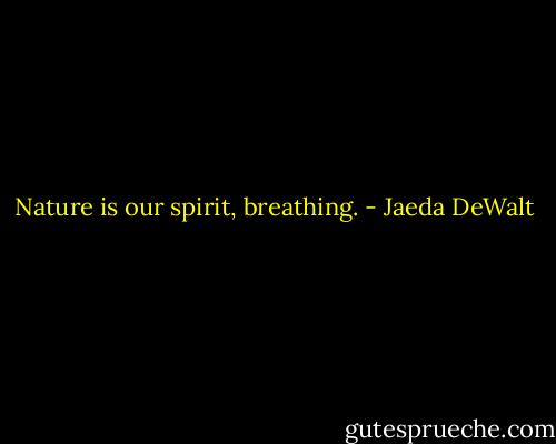 Nature is our spirit, breathing. - Jaeda DeWalt