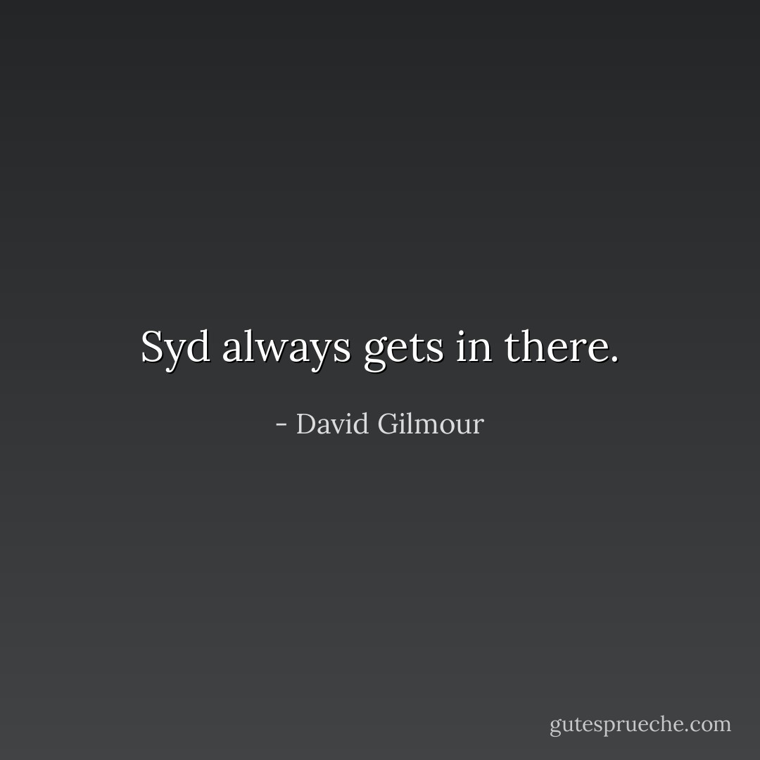 Syd always gets in there. - David Gilmour