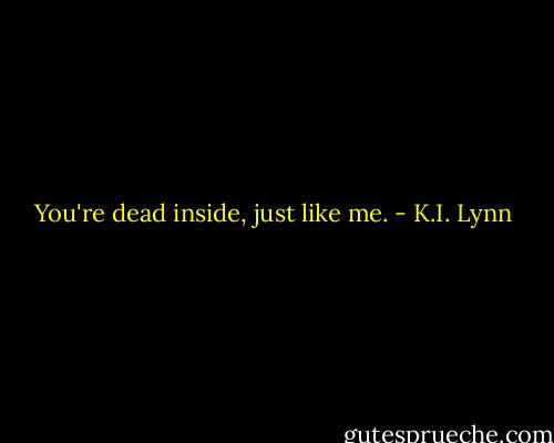 You're dead inside, just like me. - K.I. Lynn