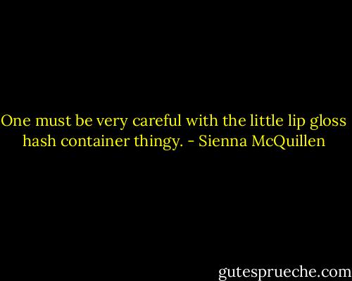 One must be very careful with the little lip gloss hash container thingy. - Sienna McQuillen