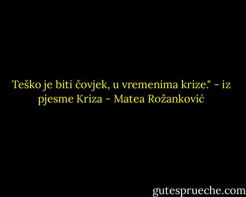 Teško je biti čovjek,<br />u vremenima krize."<br />- iz pjesme Kriza - Matea Rožanković