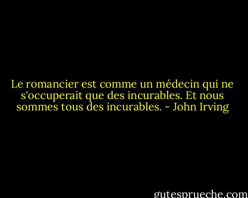 Le romancier est comme un médecin qui ne s'occuperait que des incurables. Et nous sommes tous des incurables. - John Irving
