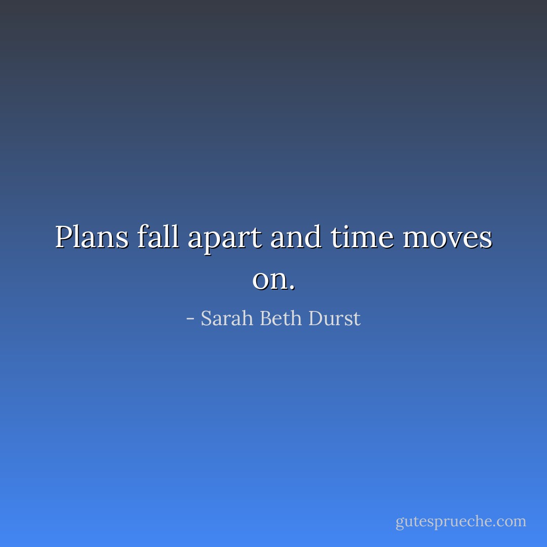 Plans fall apart and time moves on. - Sarah Beth Durst