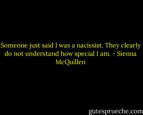 Someone just said I was a nacissist. They clearly do not understand how special I am. - Sienna McQuillen