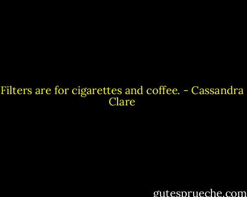 Filters are for cigarettes and coffee. - Cassandra Clare
