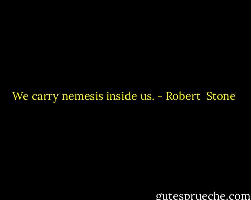 We carry nemesis inside us. - Robert  Stone