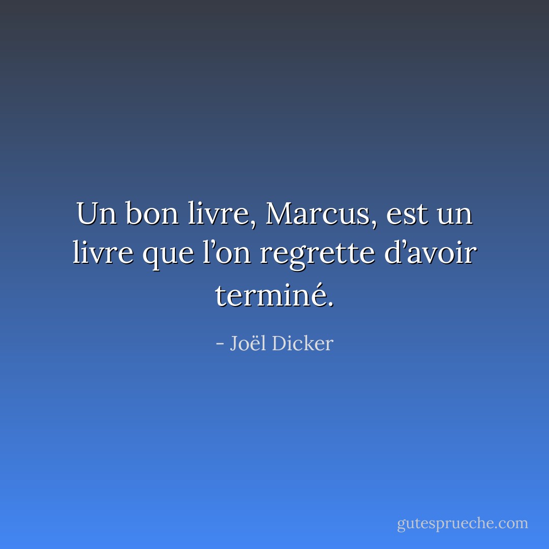 Un bon livre, Marcus, est un livre que l’on regrette d’avoir terminé. - Joël Dicker