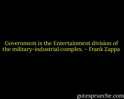 Government is the Entertainment division of the military-industrial complex. - Frank Zappa
