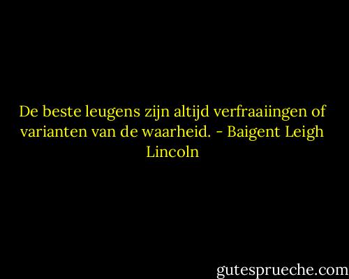 De beste leugens zijn altijd verfraaiingen of varianten van de waarheid. - Baigent Leigh Lincoln
