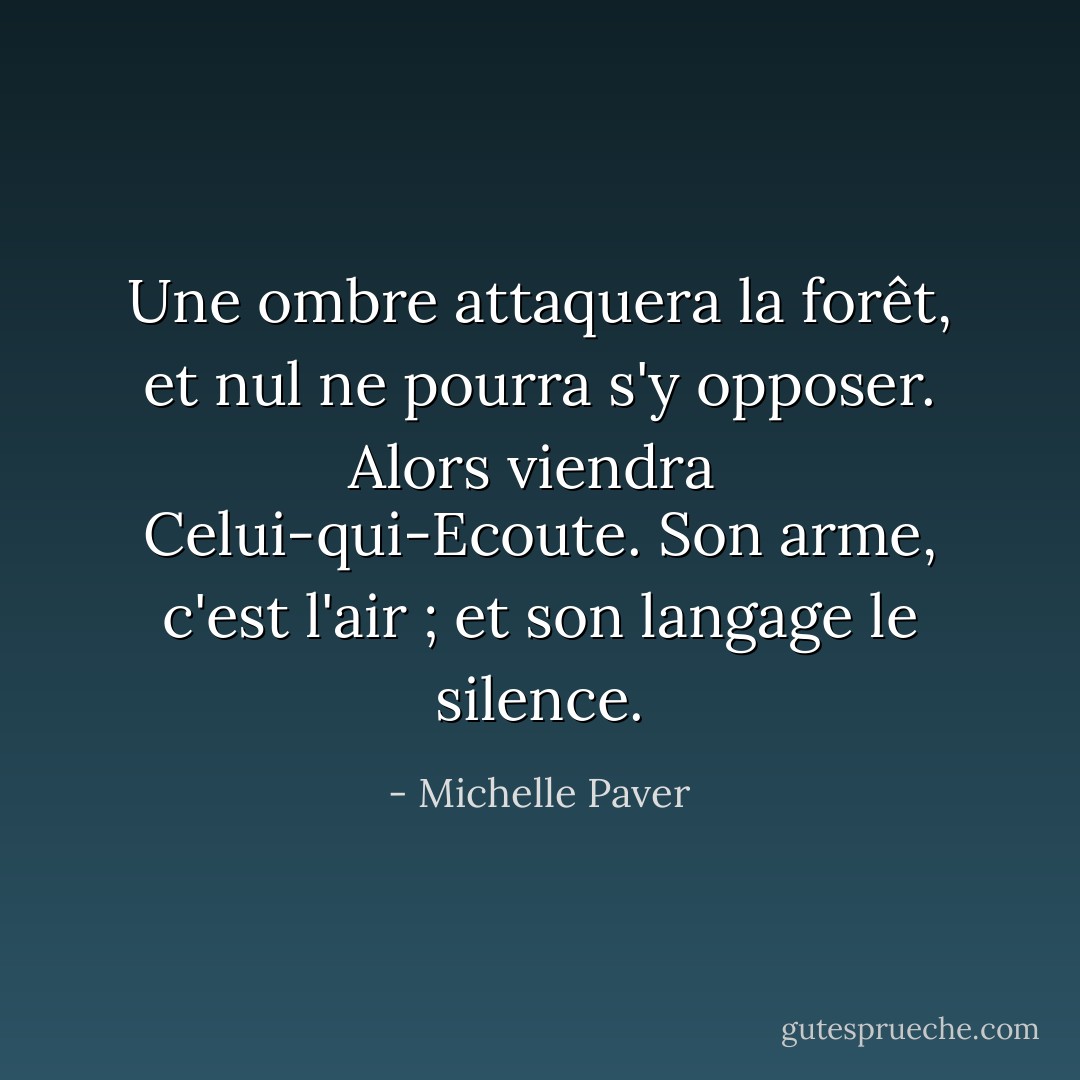 Une ombre attaquera la forêt, et nul ne pourra s'y opposer. Alors viendra <br />Celui-qui-Ecoute. Son arme, c'est l'air ; et son langage le silence. - Michelle Paver