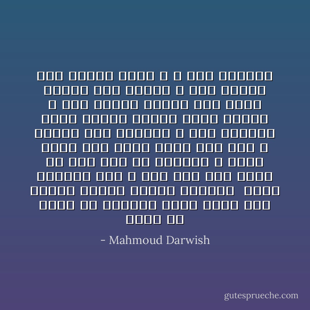 أعدي لي الأرض كي أستريح<br />فإني أحبك حتى التعب<br />صباحك فاكهة للأغاني <br />وهذا المساء ذهب<br />و نحن لنا حين يدخل ظل إلى ظله في الرخام<br />و أشبه نفسي حين أعلّق نفسي<br />على عنق لا تعانق غيرَ الغمام<br />و أنتِ الهواء الذي يتعرّى أمامي كدمع العنب<br />و أنت بداية الموج حين تشبّث بالبرِّ<br />حين اغترب<br />و إني أحبك، أنت بداية روحي ، و أنت الختام - Mahmoud Darwish