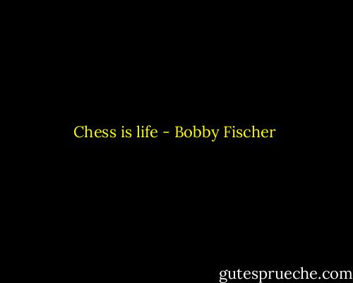 Chess is life - Bobby Fischer