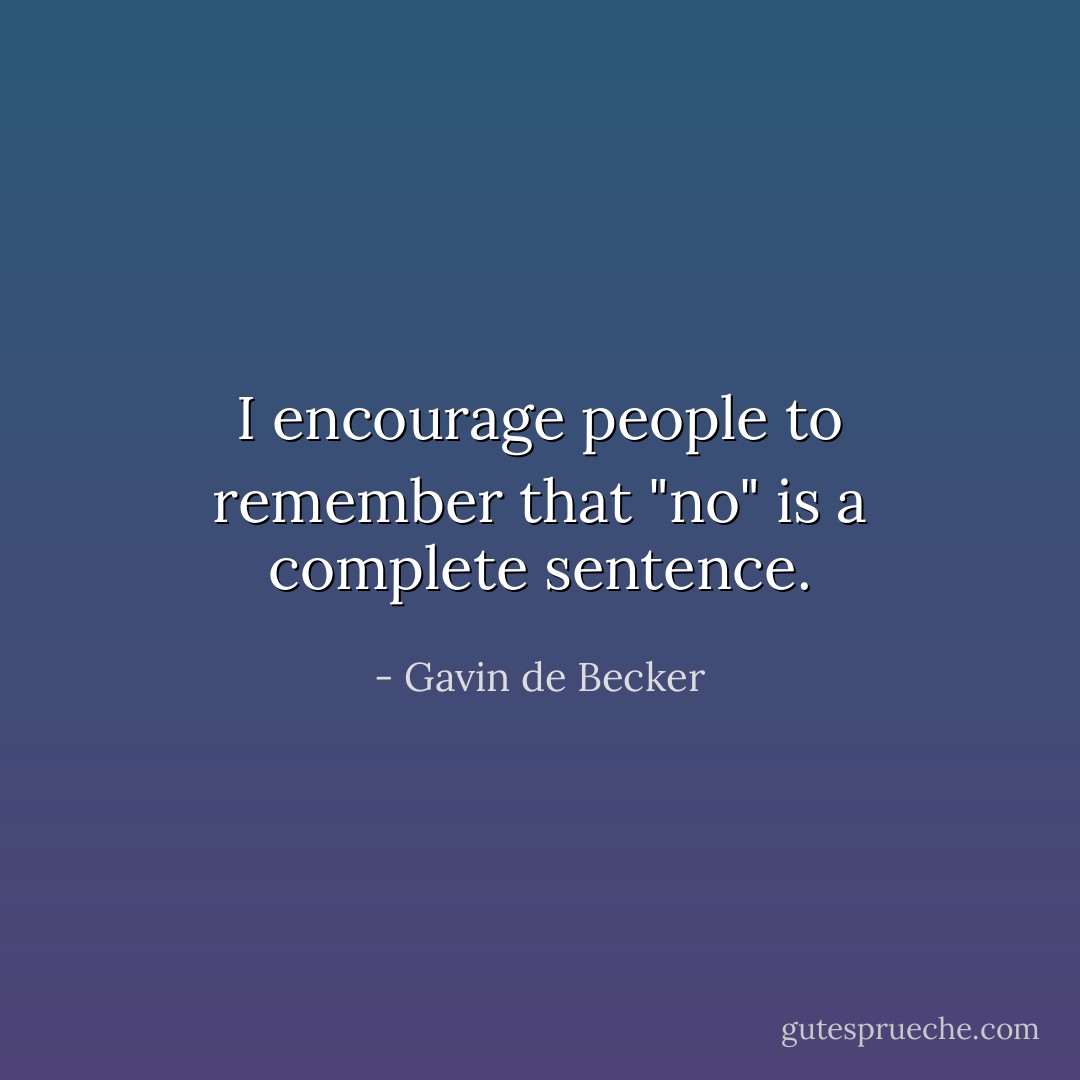 I encourage people to remember that "no" is a complete sentence. - Gavin de Becker