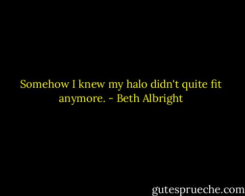 Somehow I knew my halo didn't quite fit anymore. - Beth Albright