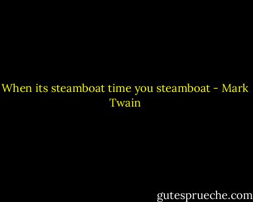 When its steamboat time<br />you steamboat - Mark Twain