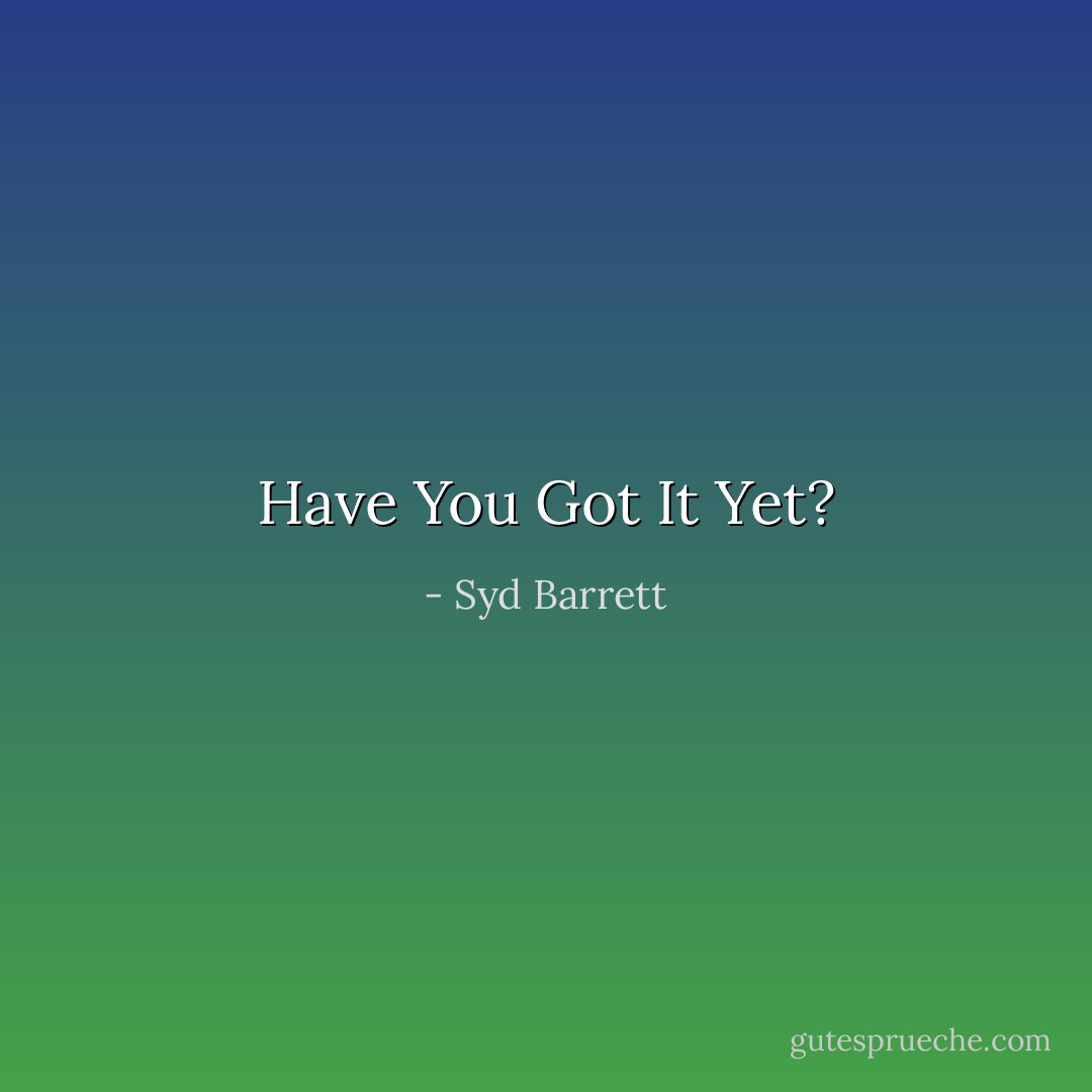 Have You Got It Yet? - Syd Barrett