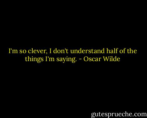 I'm so clever, I don't understand half of the things I'm saying. - Oscar Wilde