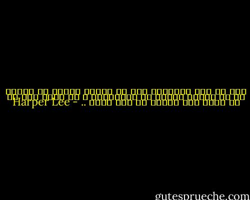 ليس في هذه المحكمة شخص لم يتفوه بكذبة في حياته أو لم يرتكب عملًا لا أخلاقيًا و لا يوجد رجل حي لم ينظر إلى امرأة ما دون شهوة .. - Harper Lee