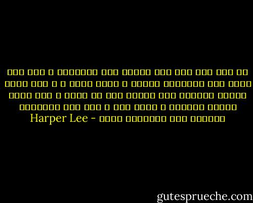 لا فرق بين شخص عقد النية على الإدانة و آخر عقد عزمه على الإدانة أيضًا ، أليس كذلك ؟ و لكن هناك فرقًا بسيطًا بين إنسان قرر أن يدين و آخر مشوش العقل قليلًا ، أليس كذك ؟ لقد كان المجهول الوحيد على اللائحة كلها - Harper Lee