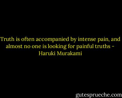 Truth is often accompanied by intense pain, and almost no one is looking for painful truths - Haruki Murakami
