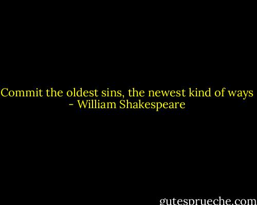 Commit the oldest sins, the newest kind of ways - William Shakespeare
