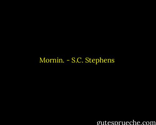 Mornin. - S.C. Stephens