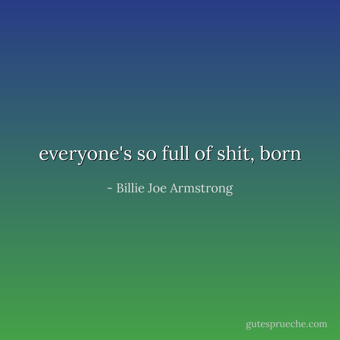everyone's so full of shit, born - Billie Joe Armstrong