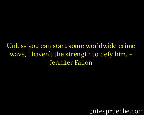 Unless you can start some worldwide crime wave, I haven’t the strength to defy him. - Jennifer Fallon