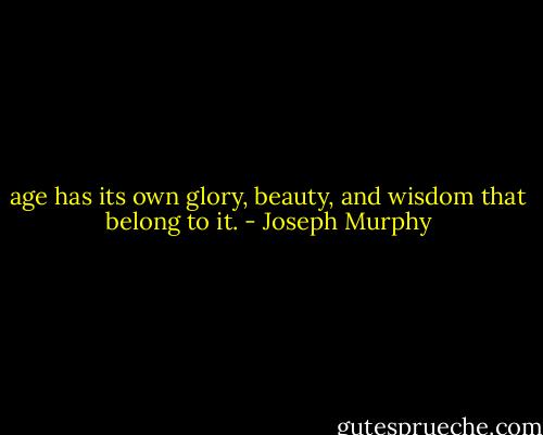 age has its own glory, beauty, and wisdom that belong to it. - Joseph Murphy
