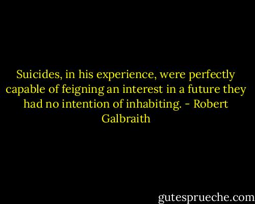Suicides, in his experience, were perfectly capable of feigning an interest in a future they had no intention of inhabiting. - Robert Galbraith