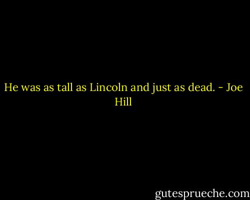 He was as tall as Lincoln and just as dead. - Joe Hill