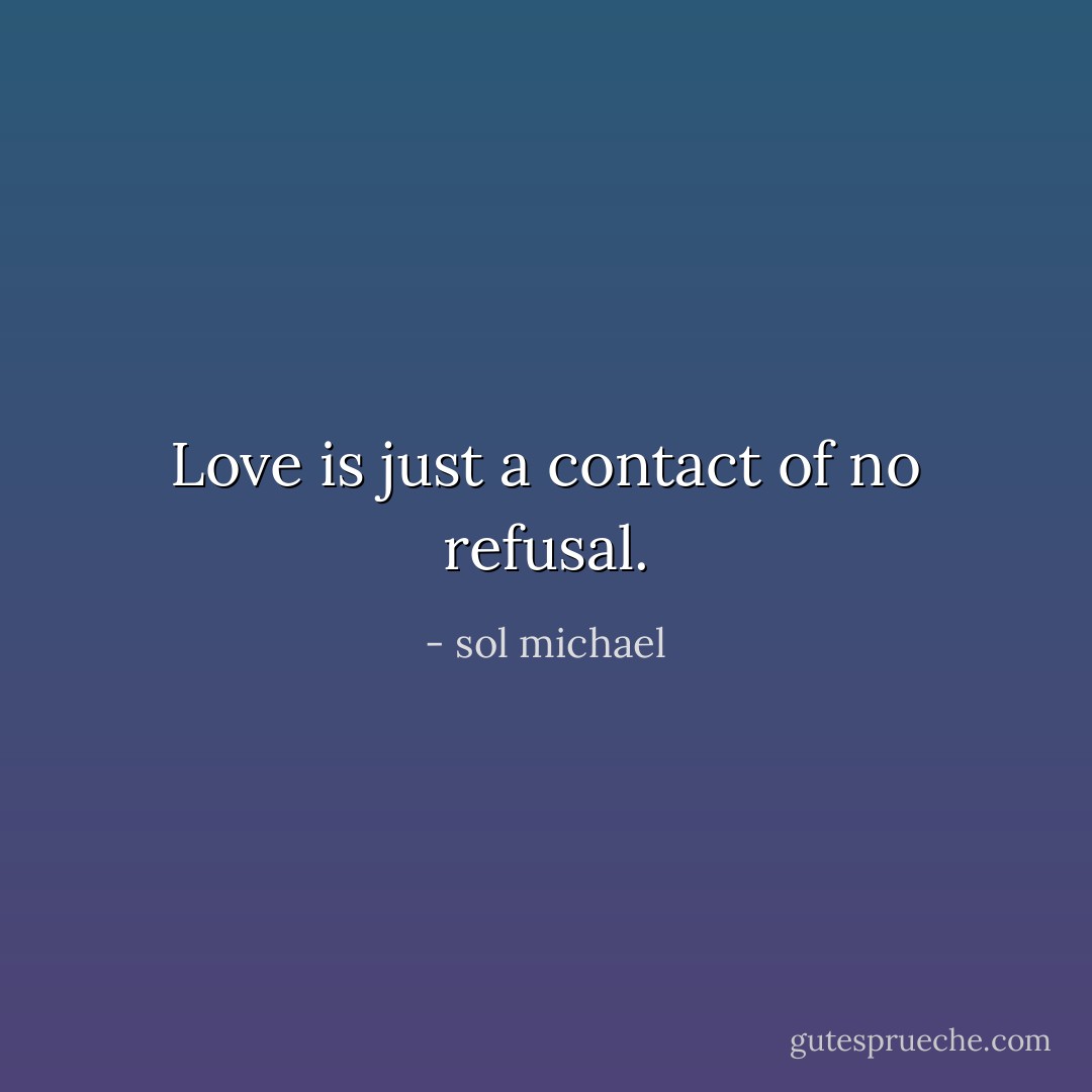 Love is just a contact of no refusal. - sol michael