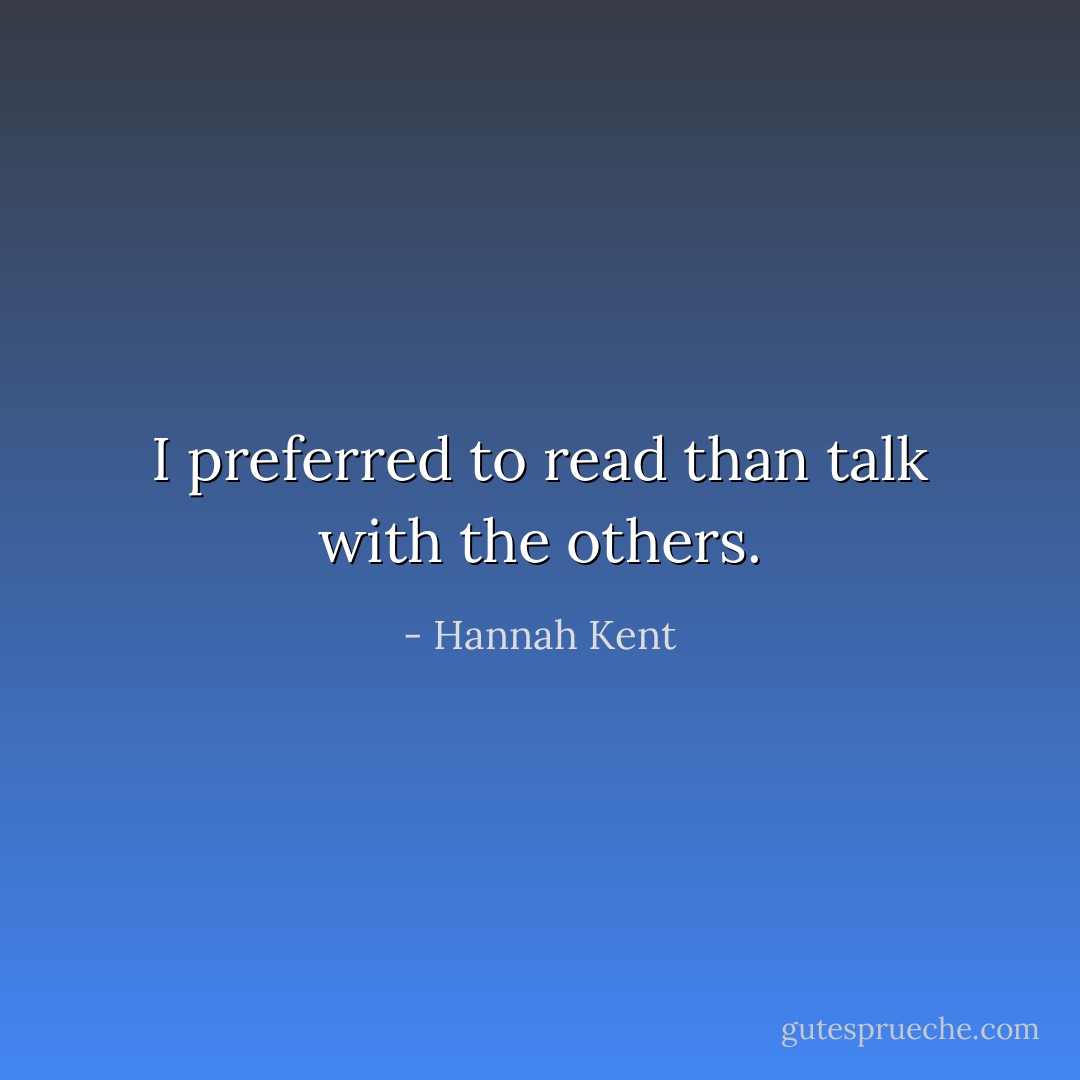I preferred to read than talk with the others. - Hannah Kent